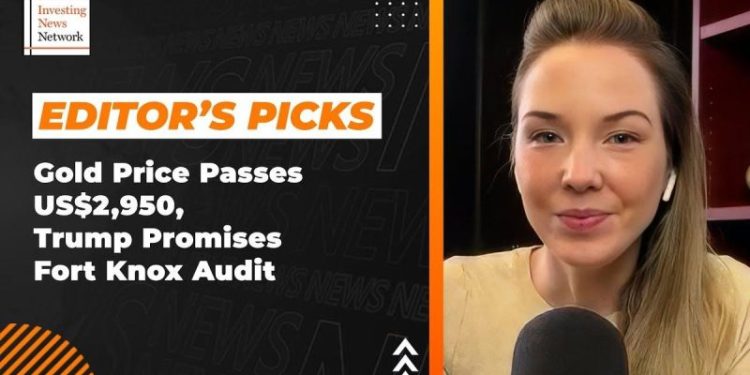 Editor’s Picks: Gold Price Passes US$2,950, Trump Promises Fort Knox Audit